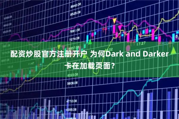 配资炒股官方注册开户 为何Dark and Darker卡在加载页面？