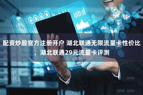配资炒股官方注册开户 湖北联通无限流量卡性价比，湖北联通29元流量卡评测